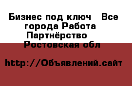 Бизнес под ключ - Все города Работа » Партнёрство   . Ростовская обл.